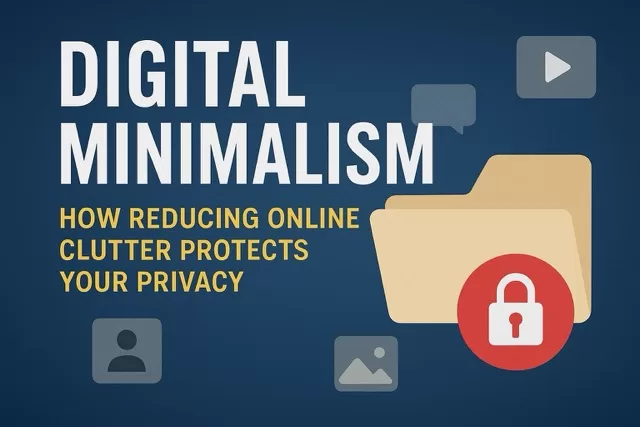 🧘‍♂️ Digital Minimalism: How Reducing Online Clutter Protects Your Privacy