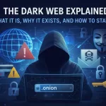 The Dark Web Explained: What It Is, Why It Exists, and How to Stay Safe